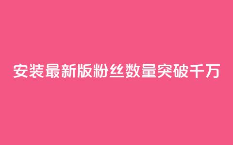 安装最新版APP	，粉丝数量突破千万  第1张