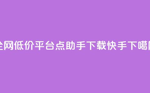 全网低价平台 - 点助手app下载快手  第1张