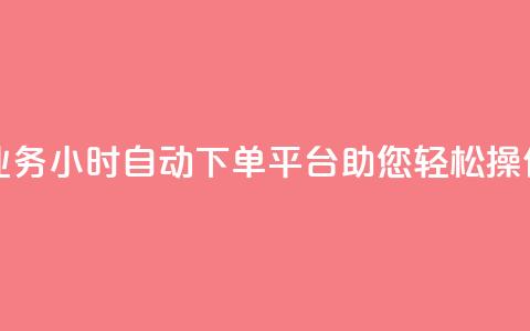 QQ业务24小时自动下单平台助您轻松操作  第1张