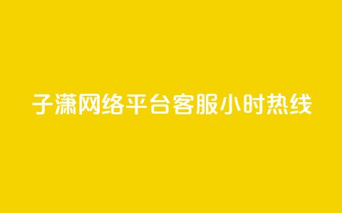 子潇网络平台客服24小时热线,帝王卡盟 - dy赞下单平台 qq号批发1元一个可改密  第1张
