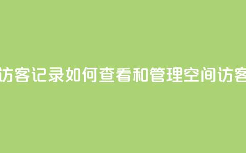 QQ空间访客记录：如何查看和管理QQ空间访客记录  第1张