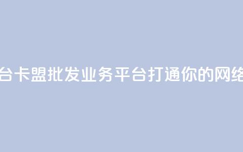 卡盟批发qq业务平台 - 卡盟批发QQ业务平台：打通你的网络销售渠道~  第1张