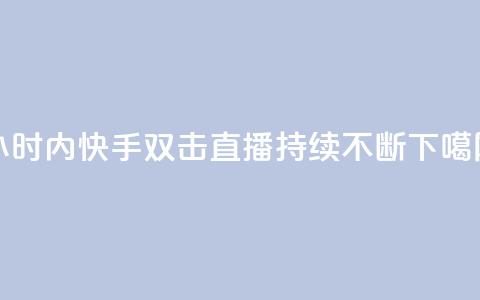 24小时内快手双击直播持续不断  第1张