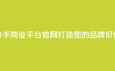 快手商业平台官网：打造您的品牌价值  第1张