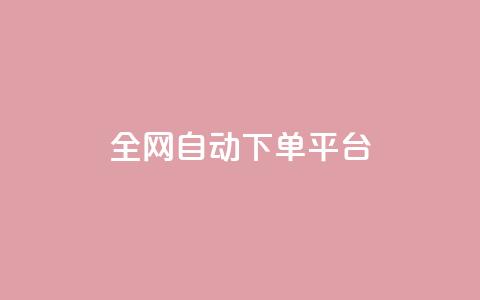 全网自动下单平台 - 全网自动下单平台：简单高效、省时省力	，一键操作~  第1张