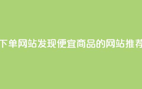 dy便宜的下单网站 - 发现dy便宜商品的网站推荐!  第1张