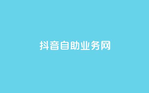 抖音自助业务网,dy自助商城 - QQ名片卡点赞 qq音乐在线自助下单  第1张