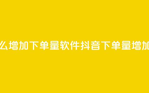 抖音怎么增加下单量软件(抖音下单量增加的软件)  第1张