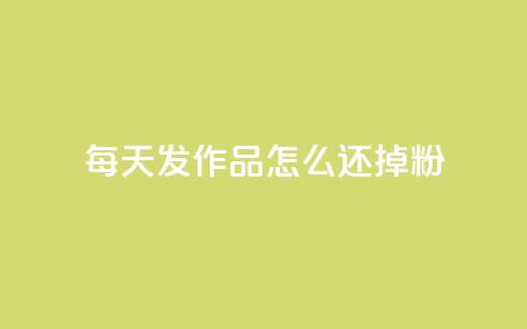 每天发作品怎么还掉粉,卡盟网站官方入口 - 空间说说赞领取 抖音24小时自助平台有哪些  第1张