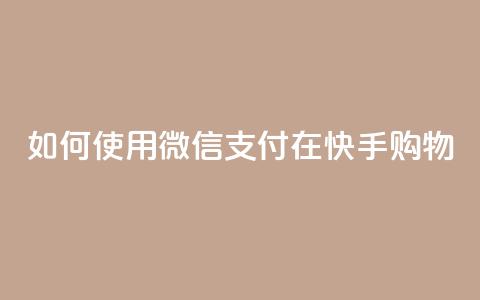 如何使用微信支付在快手购物？  第1张