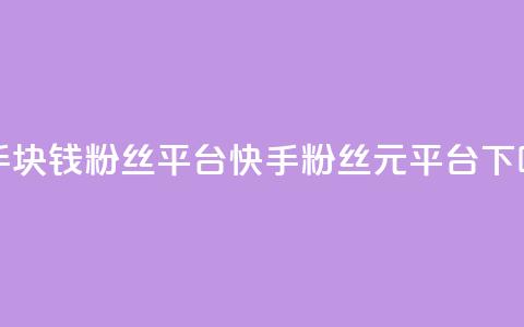 快手1块钱10000粉丝平台(快手10000粉丝1元平台)  第1张
