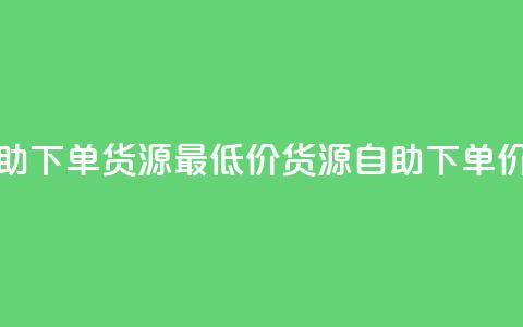 ks业务自助下单货源最低价(ks货源自助下单	，价格最低)  第1张