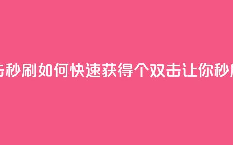 快手刷20个双击秒刷 - 如何快速获得20个双击？让你秒刷快手!  第1张