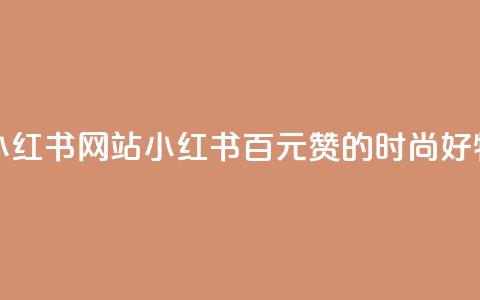 一元一百个赞小红书网站(小红书：百元赞的时尚好物分享编辑平台)  第1张