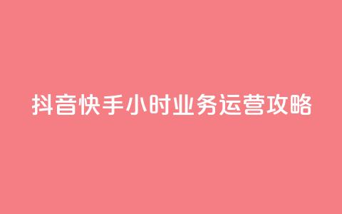 抖音快手24小时业务运营攻略  第1张