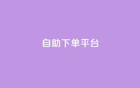 自助下单平台 - 智能自助下单系统助力轻松购买体验!  第1张
