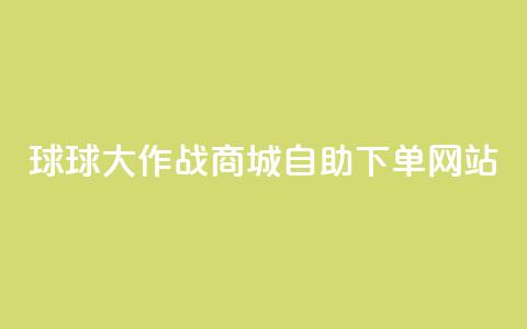 球球大作战商城自助下单网站,ks帮实名便宜 - 24小时自助下单云商城 快手抖音免费播放量  第1张