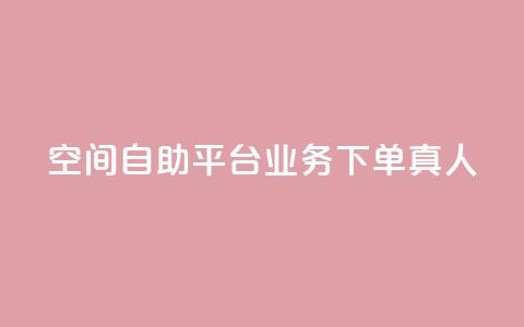空间自助平台业务下单真人 - 空间自助平台业务下单优劣势分析~  第1张