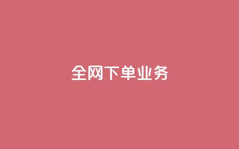 全网下单业务 - 全网下单业务的顶级服务平台~  第1张