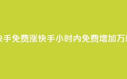 24小时免费快手免费涨1w(快手24小时内免费增加1万粉丝)  第1张