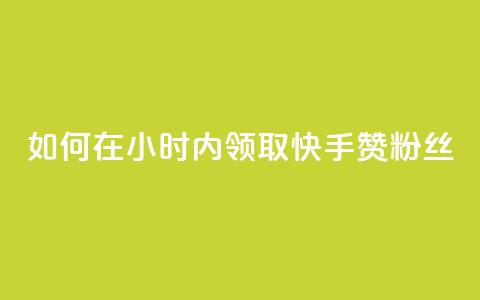 如何在24小时内领取快手赞粉丝？  第1张
