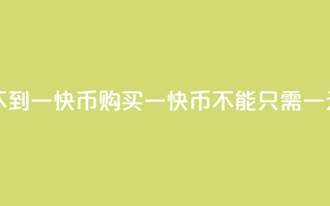 一元买不到一快币(购买一快币不能只需一元)  第1张