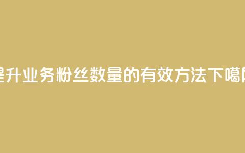 提升dy业务粉丝数量的有效方法  第1张