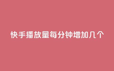 快手播放量每分钟增加几个 - 每分钟快手播放量增长数是多少？!  第1张