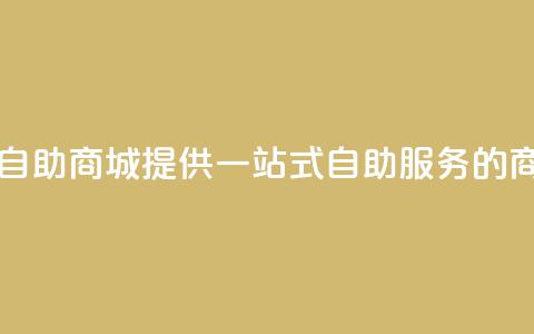 自助业务商城 - 自助商城 提供一站式自助服务的商业平台~  第1张