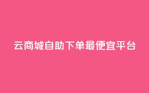 云商城自助下单最便宜平台,最便宜24小时自助下单软件下载 - 拼多多助力 拼多多那个元宝是最后的吗  第1张