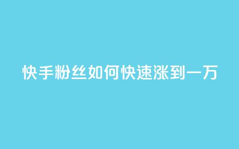 快手粉丝如何快速涨到一万 - 如何迅速增加快手粉丝至一万~  第1张