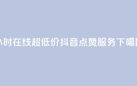 24小时在线超低价抖音点赞服务  第1张