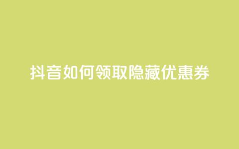 抖音如何领取隐藏优惠券,ks免费业务平台软件 - 王者荣耀买赞不会封号吗 快手点赞1元100个赞wx支付  第1张
