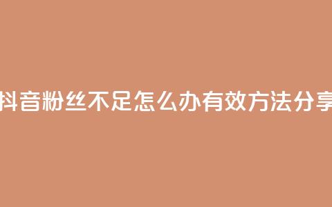 抖音粉丝不足500怎么办？有效方法分享  第1张