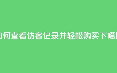 如何查看QQ访客记录并轻松购买？  第1张