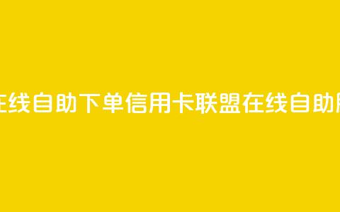 诚信卡盟在线自助下单(信用卡联盟在线自助服务)  第1张