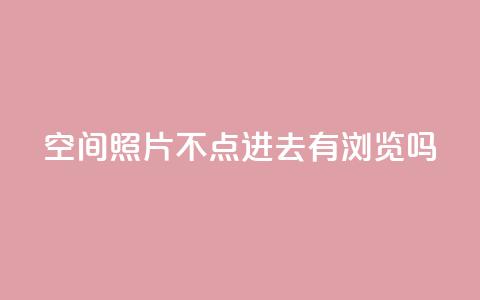 qq空间照片不点进去有浏览吗,低价播放量在线下单 - 拼多多买刀助力 怎么给别人砍一刀  第1张