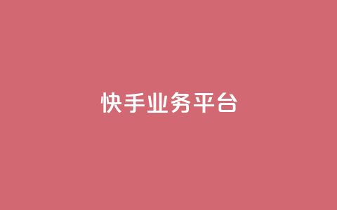 快手业务平台 - 快手业务平台：高效运营你的短视频产品~  第1张