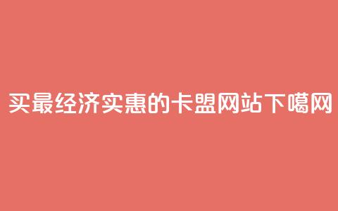买最经济实惠的卡盟网站  第1张