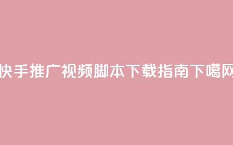 快手推广视频脚本下载指南  第1张