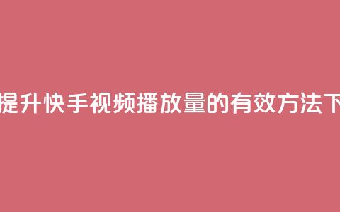 免费提升快手视频播放量的有效方法  第1张