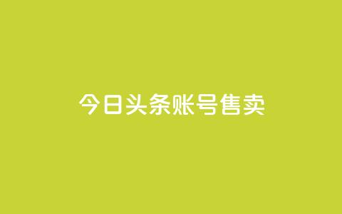 今日头条账号售卖 - 今日头条账号出售详情与注意事项解析！  第1张