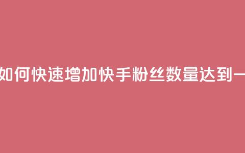快手一万粉 - 如何快速增加快手粉丝数量达到一万个！  第1张