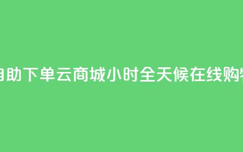 自助下单云商城：24小时全天候在线购物  第1张