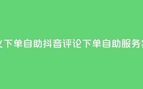 抖音评论自定义下单自助 - 抖音评论下单自助服务实操技巧!  第1张