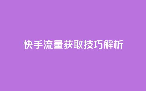 快手流量获取技巧解析  第1张