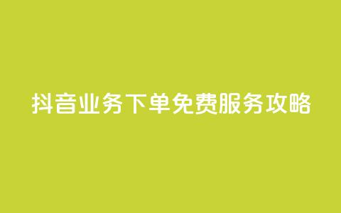 抖音业务下单免费服务攻略  第1张