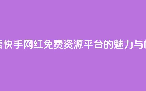 探索快手网红免费资源平台的魅力与机遇  第1张