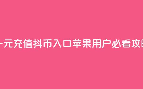 一元充值抖币入口 苹果用户必看攻略  第1张