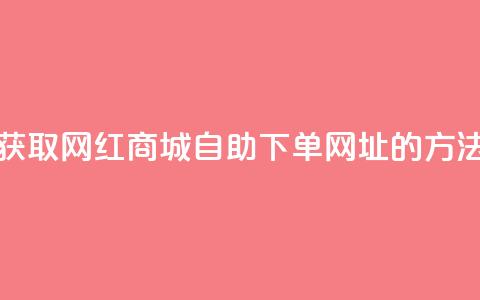 获取网红商城自助下单网址的方法  第1张